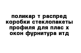 поликар-т распред коробки стеклопакеты профиля для плас-х окон фурнитура итд